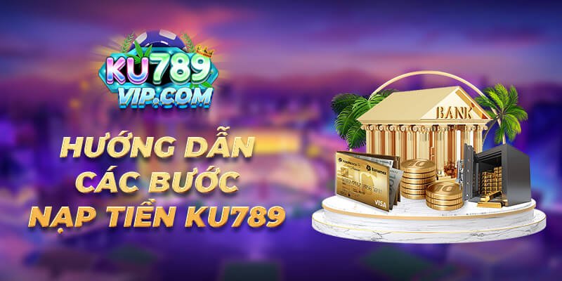 Hướng dẫn các bước nạp tiền Ku789 Hướng dẫn các bước nạp tiền Ku789