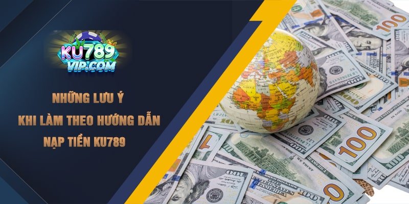 Những lưu ý khi làm theo hướng dẫn nạp tiền Ku789