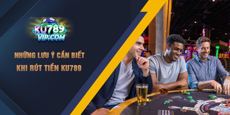 Những lưu ý cần biết khi rút tiền Ku789