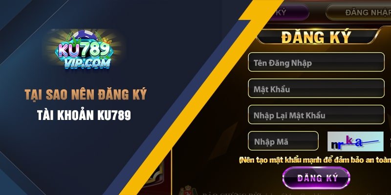 Tại sao nên đăng ký tài khoản Ku789?