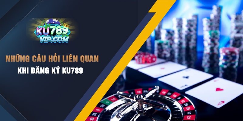 Những câu hỏi liên quan khi đăng ký Ku789