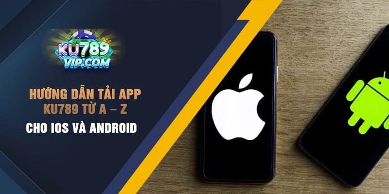 Hướng dẫn tải app Ku789 từ A – Z cho iOS và Android