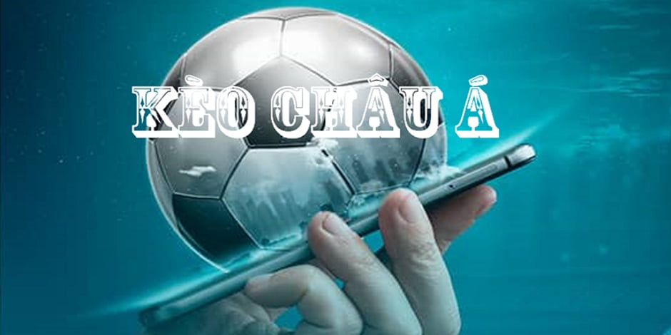 Thông tin cơ bản nhất về kèo châu Á phổ biến và rất thông dụng trong cá cược